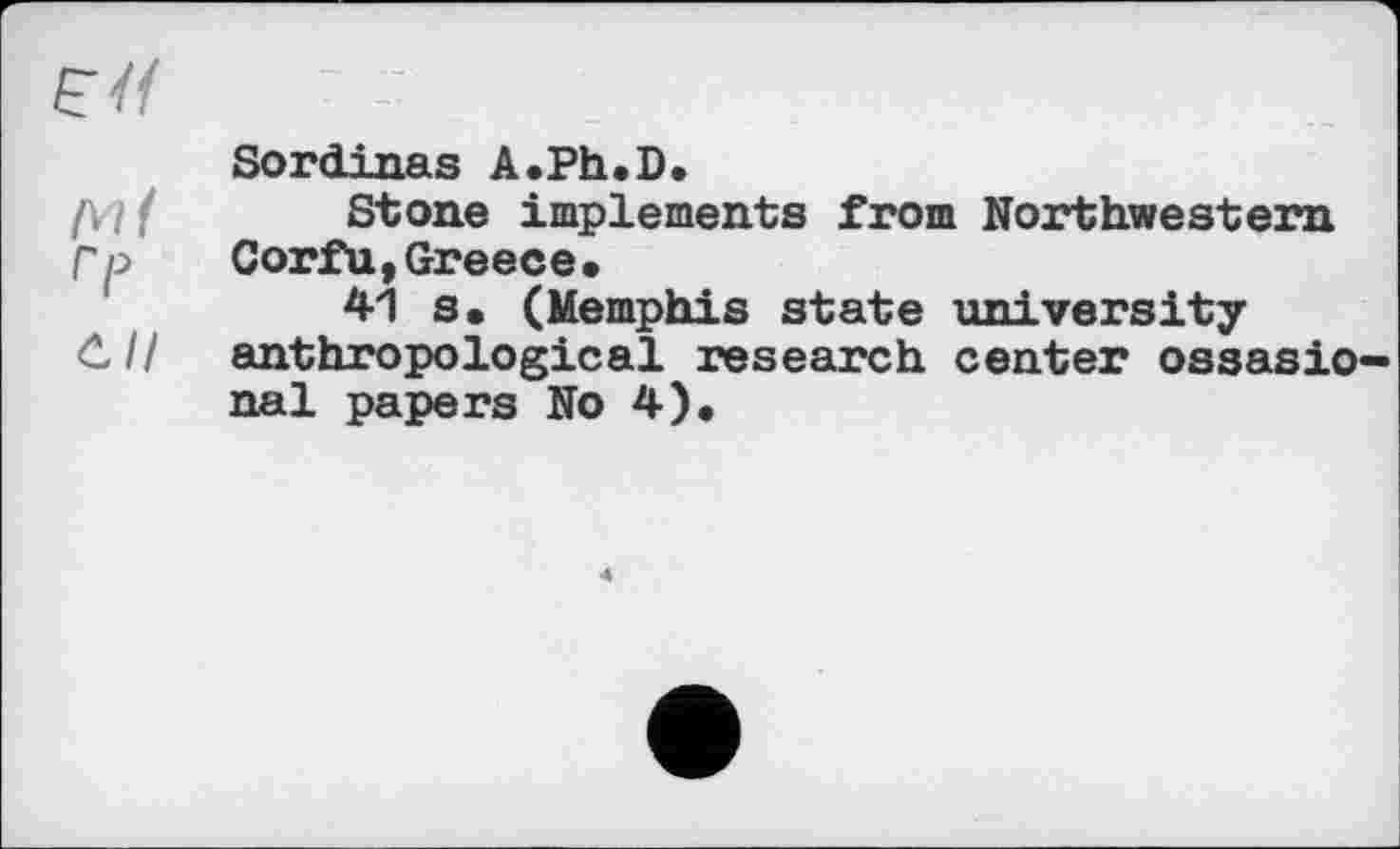 ﻿Sordinas A.Ph.D.
Stone implements from Northwestern Corfu,Greece*
41 s. (Memphis state university anthropological research center ossasio*-nal papers No 4).